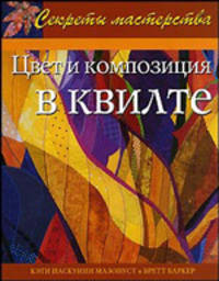 Цвет и композиция в квилте: Практическое руководство / Пер. с англ. Ю.В. Карпова - (Секреты мастерства)