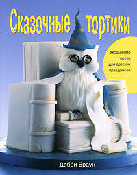 Сказочные тортики. Украшение тортов для детских праздников: Практическое руководство / Пер. с англ.