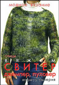 Модное вязание. Вяжем свитер, джемпер, пуловер. Спицы