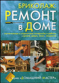 Бриколаж. Ремонт в доме. В 2 кн. Кн. 1. Строительные, столярные и отделочные работы, кровля, двери, окна, покрытия В 2-х кн Кн:1
