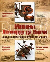 Машины Леонардо да Винчи:Тайны и изобретения в рукописях ученого:Гениальные идеи; Забытое прошлое; Исторические сенсации