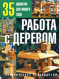 Работа с деревом. 35 проектов для вашего сада
