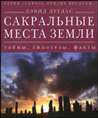Сквозь призму времени. Сакральные места земли: тайны, гипотезы, факты