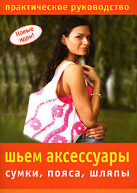 Новые идеи. Шьем аксессуары: сумки, пояса, шляпы