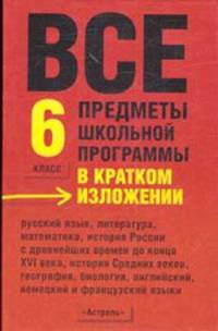 Все предметы школьной программы в кратком изложении: 6 класс: Русский язык; Литература; Математика и др.