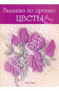 Гари Кларк: Вышивка по органзе: Цветы