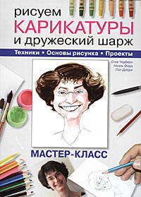 Рисуем карикатуры и дружеский шарж. Техники. Основы рисунка. Проекты. Мастер-класс