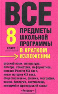 Все предметы школьной программы в кратком изложении: 8 класс: Русский язык; Литература; Алгебра и др.