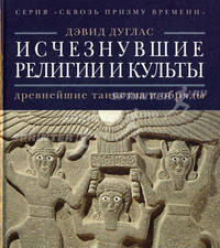 Сквозь призму времени. Исчезнувшие религии и культы: древнейшие таинства и обряды