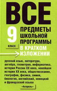 Все предметы школьной программы в кратком изложении: 9 класс: Русский язык; Литература; Алгебра и др.