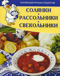 Солянки, рассольники, свекольники. Коллекции лучших рецептов