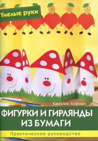 Фигурки и гирлянды из бумаги. Практическое руководство.Умелые руки.