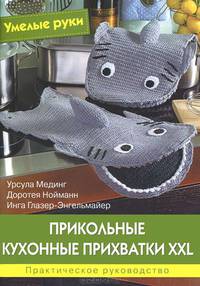 Умелые руки. Прикольные кухонные прихватки XXL. Практическое руководство.
