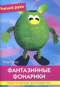 Умелые руки. Фантазийные фонарики. Практическое руководство.
