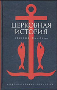 Церковная история Евсевия Памфила / Предисл., комм. Ершова С.А. - (Александрийская библиотека)