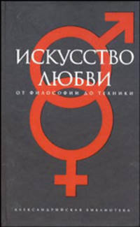 Искусство любви. От философии до техники / сост., предисл., коммент. Р.Светлова. - (Серия "Александрийская библиотека")