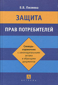 Защита прав потребителей. Словарь-справочник с законодательными актами и образцами документов