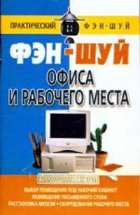 Фэн-шуй офиса и рабочего места: Выбор помещения под рабочий кабинет; Размещение письменного стола; Расстановка мебели; Оборудование рабочего места - (Практический фэн-шуй)