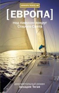 Аркадий Тигай: Под парусом вокруг Старого Света: Записки мечтательной вороны