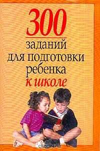 300 заданий для подготовки ребенка к школе