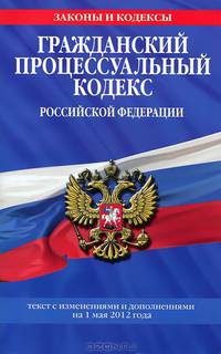 Гражданский процессуальный кодекс Российской Федерации : текст с изм. и доп. на 1 мая 2012 г.