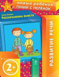 Рассказываем вместе. Развитие речи (для детей от 2 лет)