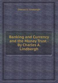 Banking and Currency and the Money Trust - By Charles A. Lindbergh