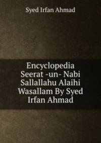 Encyclopedia Seerat -un- Nabi Sallallahu Alaihi Wasallam By Syed Irfan Ahmad