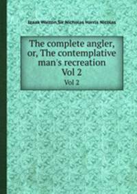 The complete angler, or, The contemplative man`s recreation. Vol 2
