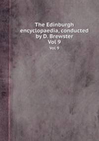 The Edinburgh encyclopaedia, conducted by D. Brewster. Vol 9