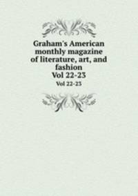 Graham`s American monthly magazine of literature, art, and fashion. Vol 22-23