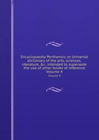 Encyclopaedia Perthensis; or Universal dictionary of the arts, sciences, literature, &c. intended to supersede the use of other books of reference. Volume 4
