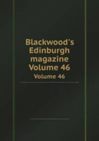 Blackwood`s Edinburgh magazine. Volume 46