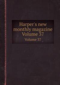 Harper`s new monthly magazine. Volume 37