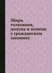 Збиръ толкованя, допуна и измена у гражданском законику
