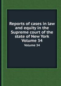 Reports of cases in law and equity in the Supreme court of the state of New York. Volume 34