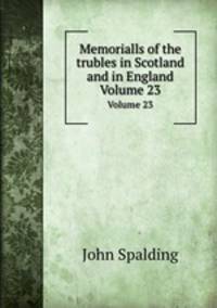 Memorialls of the trubles in Scotland and in England. Volume 23