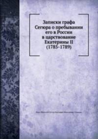 Записки графа Сегюра о пребывании его в России в царствование Екатерины II (1785-1789).