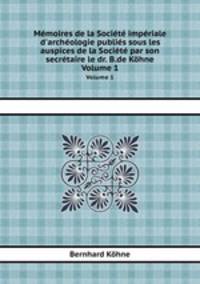 Mmoires de la Socit impriale d`archologie publis sous les auspices de la Socit par son secrtaire le dr. B.de Khne. Volume 1