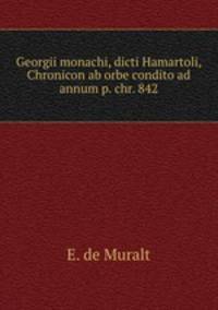 Georgii monachi, dicti Hamartoli, Chronicon ab orbe condito ad annum p. chr. 842