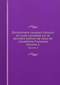 Dictionnaire complet franois et russe compos sur la dernire dition de celui de l`Acadmie Franoise. Volume 2