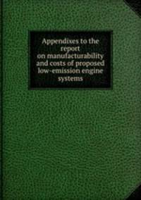Appendixes to the report on manufacturability and costs of proposed low-emission engine systems