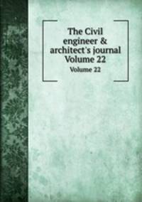 The Civil engineer & architect`s journal. Volume 22