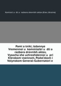 Pamiatniki, izdannye Vremennoiu kommisseiu dlia razbora drevnikh aktov, Vysochashe uchrezhdennoiu pri Kevskom voennom, Podolskom i Volynskom General-Gubernatorie