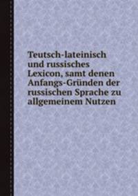 Teutsch-lateinisch und russisches Lexicon, samt denen Anfangs-Grnden der russischen Sprache zu allgemeinem Nutzen
