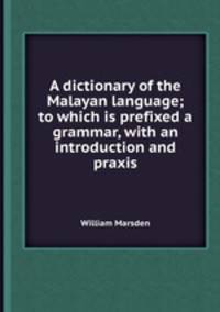 A dictionary of the Malayan language; to which is prefixed a grammar, with an introduction and praxis