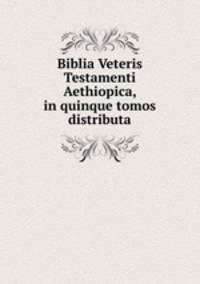 Biblia Veteris Testamenti Aethiopica, in quinque tomos distributa