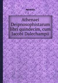 Athenaei Deipnosophistarum libri quindecim, cum Jacobi Dalechampii
