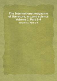 The International magazine of literature, art, and science. Volume 1. Part 1-4