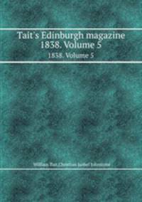 Tait`s Edinburgh magazine. 1838. Volume 5